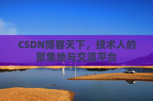 CSDN博客天下,技术人的聚集地与交流平台